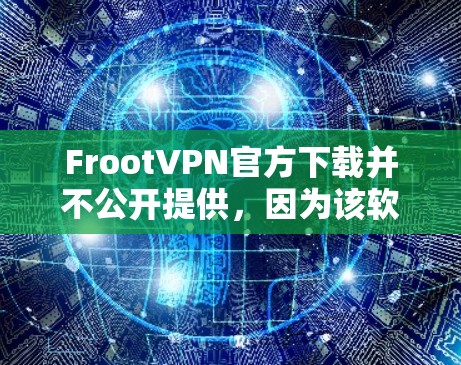 FrootVPN官方下载并不公开提供，因为该软件通常需要注册或付费使用。如果需要下载，建议您通过以下方式进行