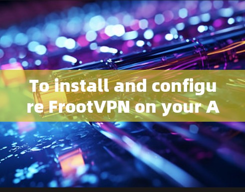 To install and configure FrootVPN on your Android device,follow these organized steps: To install and configure FrootVPN on your Android device,follow these organized steps: