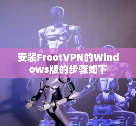 安装FrootVPN的Windows版的步骤如下