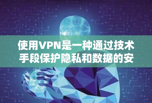 使用VPN是一种通过技术手段保护隐私和数据的安全方式，以下是详细的步骤和注意事项