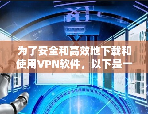 为了安全和高效地下载和使用VPN软件，以下是一个系统化的步骤指南