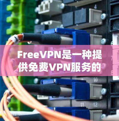 FreeVPN是一种提供免费VPN服务的工具，允许用户在线观看视频、游戏、新闻等内容。以下是FreeVPN的主要功能介绍