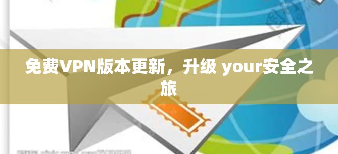 免费VPN版本更新，升级 your安全之旅