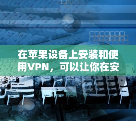 在苹果设备上安装和使用VPN，可以让你在安全和隐私方面大大提升体验。以下是一个详细的教程，帮助你轻松安装和使用免费VPN服务