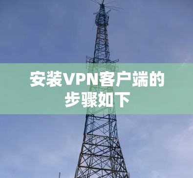 安装VPN客户端的步骤如下