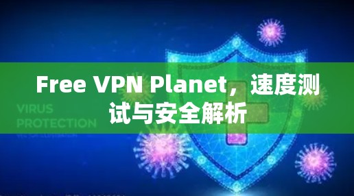 Free VPN Planet，速度测试与安全解析