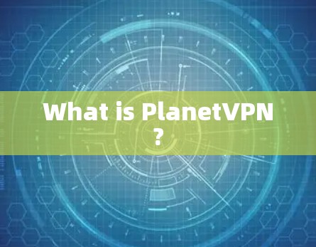 What is PlanetVPN? What is PlanetVPN?