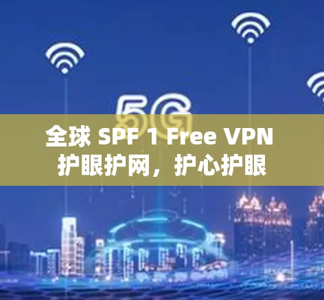 全球 SPF 1 Free VPN 护眼护网，护心护眼