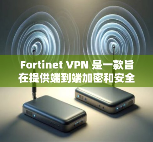 Fortinet VPN 是一款旨在提供端到端加密和安全功能的 Android 应用程序，适合移动办公环境。以下是一些移动办公的相关功能