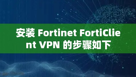 安装 Fortinet FortiClient VPN 的步骤如下