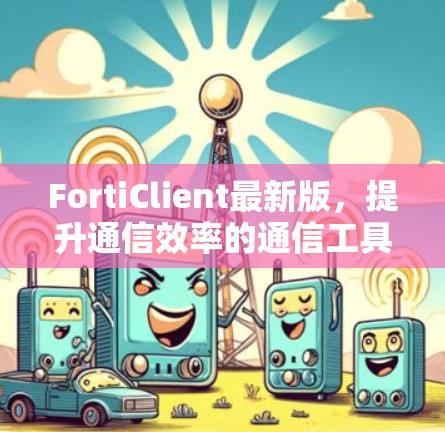 FortiClient最新版，提升通信效率的通信工具