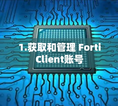 1.获取和管理 FortiClient账号