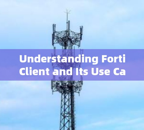 Understanding FortiClient and Its Use Cases