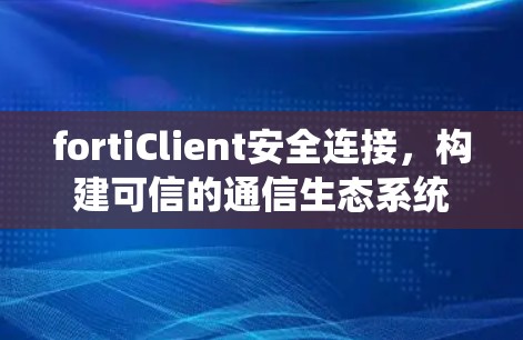 fortiClient安全连接，构建可信的通信生态系统