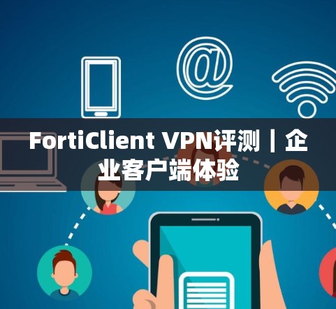 FortiClient VPN评测｜企业客户端体验