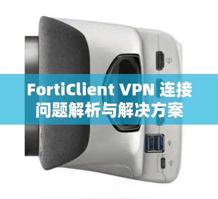 FortiClient VPN 连接问题解析与解决方案