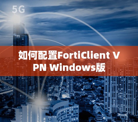 如何配置FortiClient VPN Windows版 如何配置FortiClient VPN Windows版