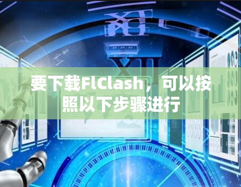 要下载FlClash，可以按照以下步骤进行