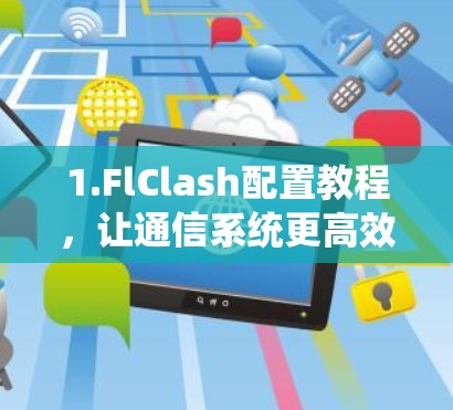 1.FlClash配置教程，让通信系统更高效！