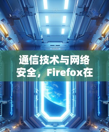 通信技术与网络安全,Firefox在数据保护中的应用 通信技术与网络安全,Firefox在数据保护中的应用