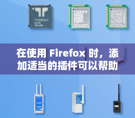 在使用 Firefox 时，添加适当的插件可以帮助你更高效地管理文件、扩展和设置。以下是一些推荐的插件，这些插件可以根据你的需求选择使用