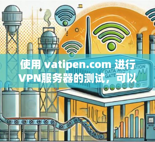 使用 vatipen.com 进行VPN服务器的测试,可以帮助你了解VPN服务器的实际性能和响应时间,这对于评估VPN的安全性和稳定性非常有用。以下是一些详细的步骤和建议 使用 vatipen.com 进行VPN服务器的测试,可以帮助你了解VPN服务器的实际性能和响应时间,这对于评估VPN的安全性和稳定性非常有用。以下是一些详细的步骤和建议