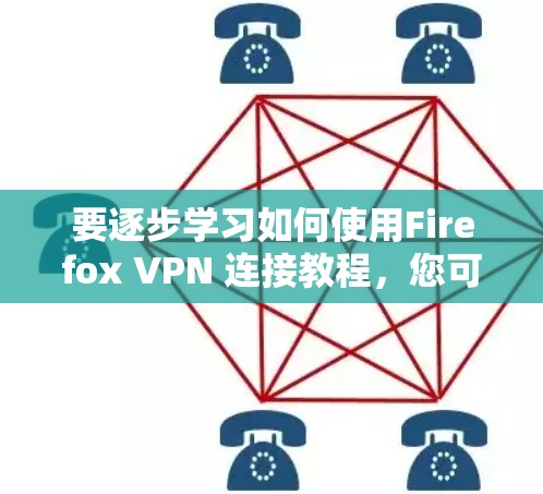 要逐步学习如何使用Firefox VPN 连接教程,您可以按照以下步骤进行 要逐步学习如何使用Firefox VPN 连接教程,您可以按照以下步骤进行