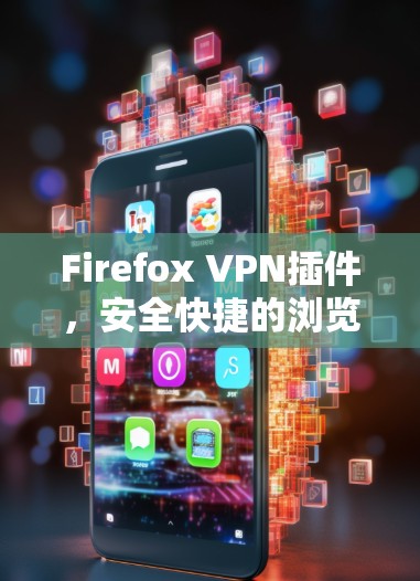 Firefox VPN插件,安全快捷的浏览器加速工具 Firefox VPN插件,安全快捷的浏览器加速工具