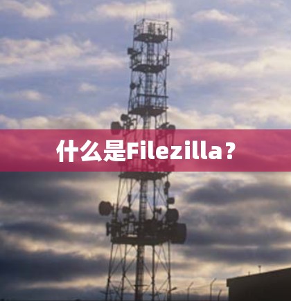 什么是Filezilla？