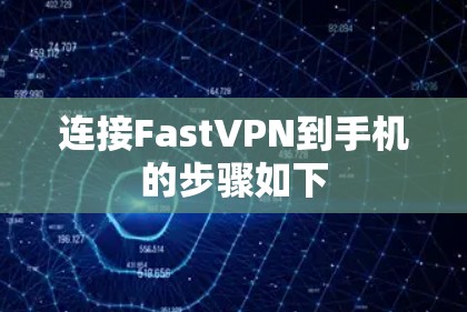 连接FastVPN到手机的步骤如下 连接FastVPN到手机的步骤如下