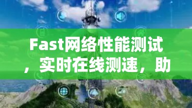 Fast网络性能测试,实时在线测速,助力网络优化 Fast网络性能测试,实时在线测速,助力网络优化