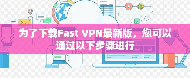为了下载Fast VPN最新版，您可以通过以下步骤进行