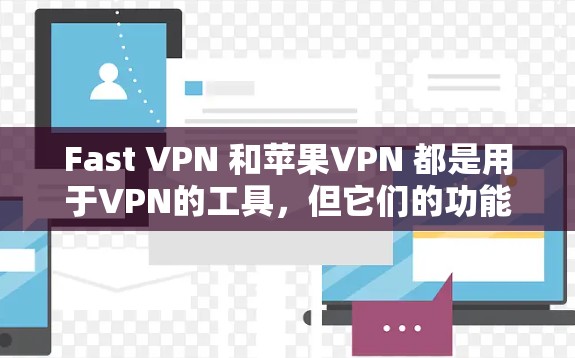 Fast VPN 和苹果VPN 都是用于VPN的工具，但它们的功能、价格和适用场景有所不同。以下是关于这两个工具的详细介绍