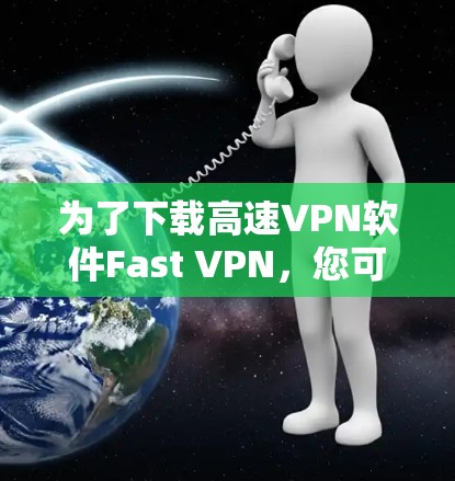 为了下载高速VPN软件Fast VPN，您可以按照以下步骤进行