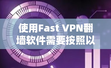 使用Fast VPN<strong>翻墙软件</strong>需要按照以下步骤进行操作