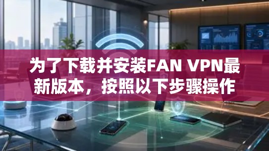 为了下载并安装FAN VPN最新版本,按照以下步骤操作 为了下载并安装FAN VPN最新版本,按照以下步骤操作