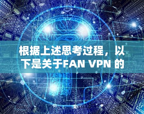 根据上述思考过程，以下是关于FAN VPN 的逐步解释和结论
