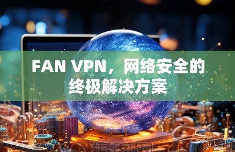 FAN VPN，网络安全的终极解决方案