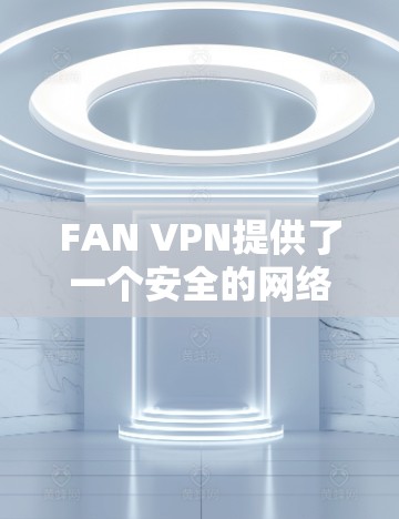 FAN VPN提供了一个安全的网络连接解决方案，确保您在不同地区的网络连接稳定且顺畅。以下是关于FAN VPN连接体验的常见问题及解决方法
