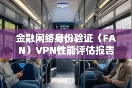 金融网络身份验证(FAN)VPN性能评估报告 金融网络身份验证(FAN)VPN性能评估报告