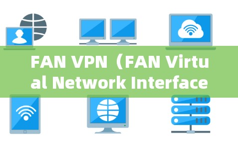 FAN VPN(FAN Virtual Network Interface)是一个用于VPN的工具,允许用户访问外部服务器。测试 FAN VPN 的网络连接时,以下是一些步骤和考虑因素 FAN VPN(FAN Virtual Network Interface)是一个用于VPN的工具,允许用户访问外部服务器。测试 FAN VPN 的网络连接时,以下是一些步骤和考虑因素