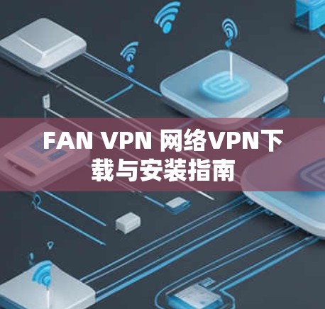 FAN VPN 网络VPN下载与安装指南