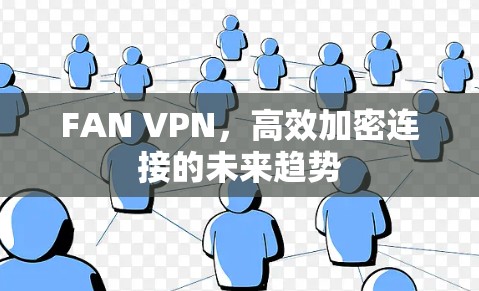 FAN VPN,高效加密连接的未来趋势 FAN VPN,高效加密连接的未来趋势
