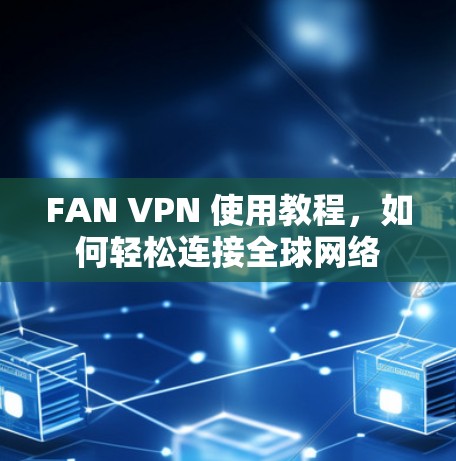 FAN VPN 使用教程，如何轻松连接全球网络