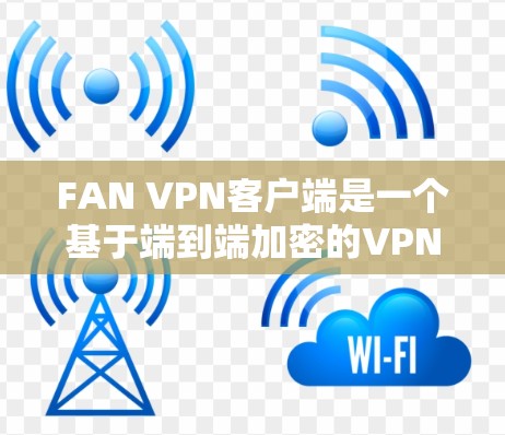 FAN VPN客户端是一个基于端到端加密的VPN服务,适合那些需要安全、可靠、灵活的网络访问需求的人。如果你要下载并使用FAN VPN客户端,以下是一些步骤 FAN VPN客户端是一个基于端到端加密的VPN服务,适合那些需要安全、可靠、灵活的网络访问需求的人。如果你要下载并使用FAN VPN客户端,以下是一些步骤