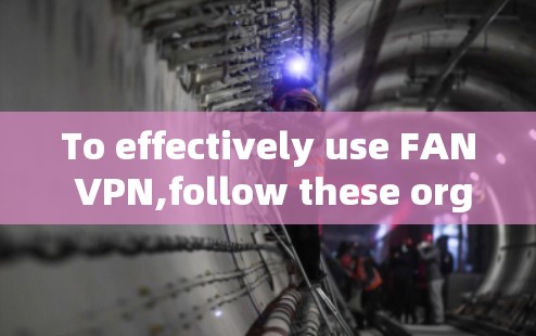 To effectively use FAN VPN,follow these organized steps: