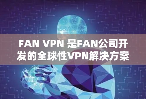 FAN VPN 是FAN公司开发的全球性VPN解决方案,主要针对紧急情况提供VPN服务,如机场、医疗紧急情况等。以下是关于FAN VPN 的详细信息 FAN VPN 是FAN公司开发的全球性VPN解决方案,主要针对紧急情况提供VPN服务,如机场、医疗紧急情况等。以下是关于FAN VPN 的详细信息