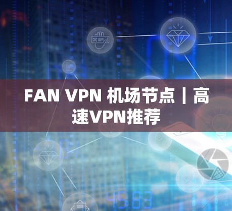 FAN VPN 机场节点|高速VPN推荐 FAN VPN 机场节点|高速VPN推荐