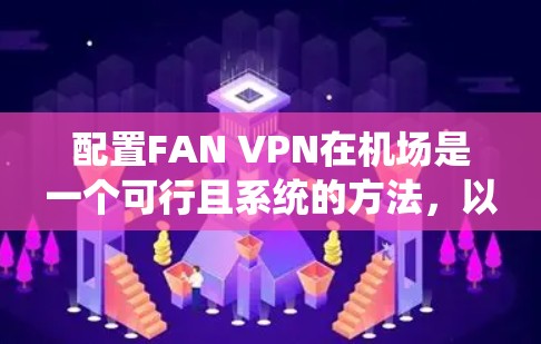 配置FAN VPN在机场是一个可行且系统的方法，以下是详细的步骤指南