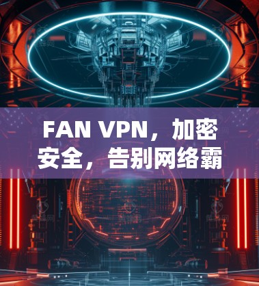 FAN VPN,加密安全,告别网络霸权,开启私人网络新纪元 FAN VPN,加密安全,告别网络霸权,开启私人网络新纪元